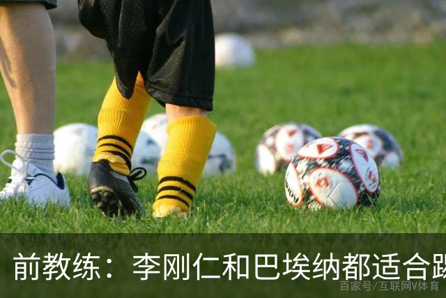 前教练：李刚仁和巴埃纳都适合踢前腰，后者会在马竞表现更好