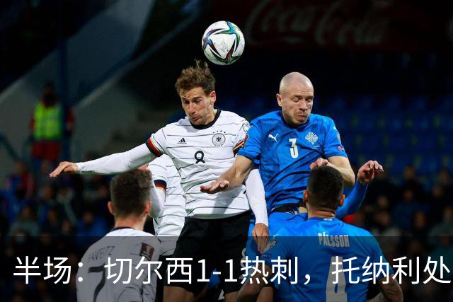 半场：切尔西1-1热刺，托纳利处子球，埃斯特旺破门