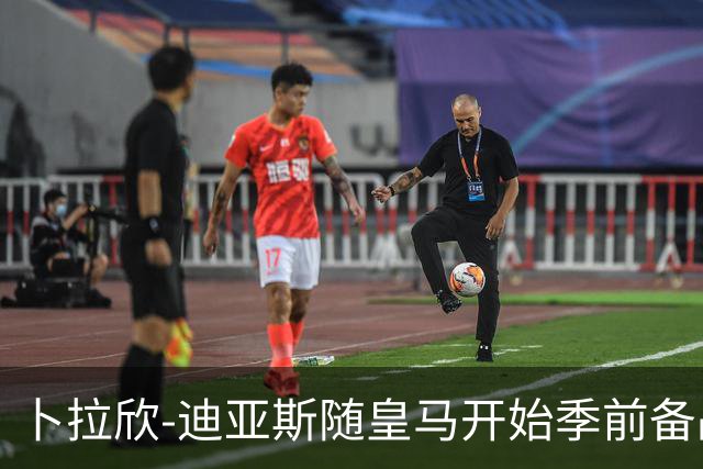 卜拉欣-迪亚斯随皇马开始季前备战，完成首堂训练课