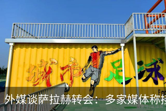 外媒谈萨拉赫转会：多家媒体称接近加盟贝西克塔斯，或签约1+1年