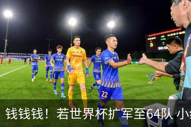 钱钱钱！若世界杯扩军至64队 小组赛或沦为跨大洲预选赛